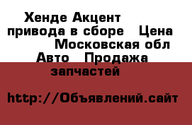 Хенде Акцент 1995-99 привода в сборе › Цена ­ 4 000 - Московская обл. Авто » Продажа запчастей   